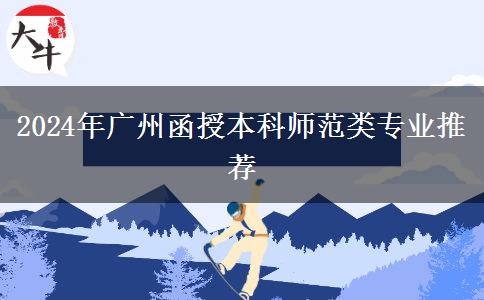 廣州2024年有哪些師范類的函授本科專業(yè)？