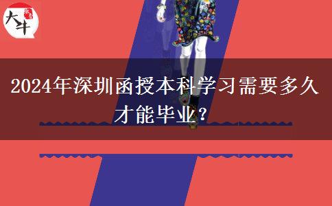 2024年深圳函授本科學(xué)習(xí)需要多久才能畢業(yè)？