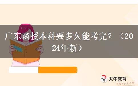 廣東函授本科要多久能考完？（2024年新）