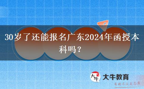 30歲了還能報名廣東2024年函授本科嗎？