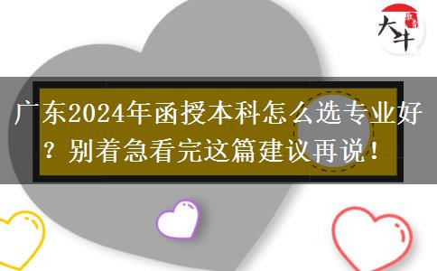 廣東2024年函授本科怎么選專業(yè)好？別著急看完這篇建議再說！