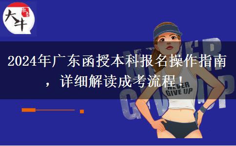 2024年廣東省函授本科報名怎么操作？按這些流程來！
