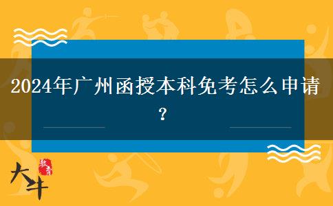 2024年廣州函授本科免考怎么申請？