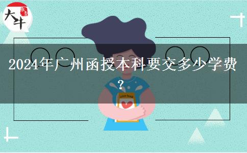 2024年廣州函授本科要交多少學(xué)費？