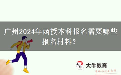 廣州2024年函授本科報名需要哪些報名材料？