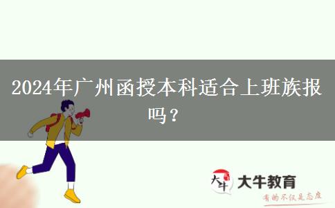 2024年廣州函授本科適合上班族報(bào)嗎？