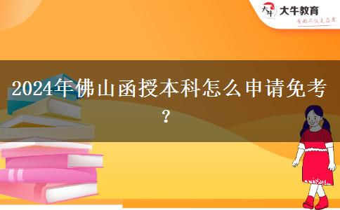 2024年佛山函授本科怎么申請免考？