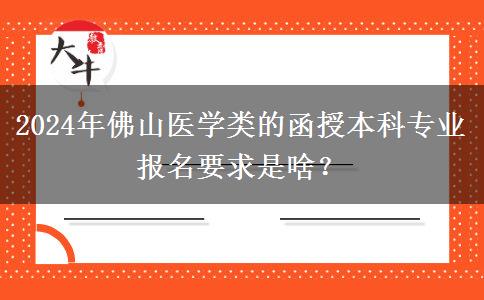 2024年佛山醫(yī)學類的函授本科專業(yè)報名要求是啥？
