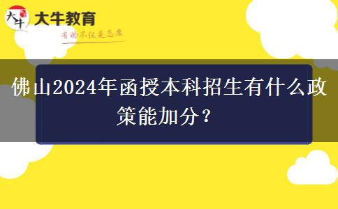 佛山2024年函授本科招生有什么政策能加分？