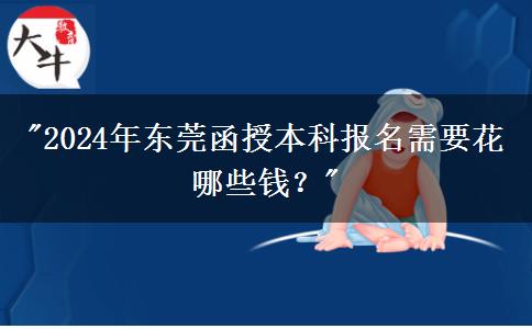 2024年東莞函授本科報名需要花哪些錢？