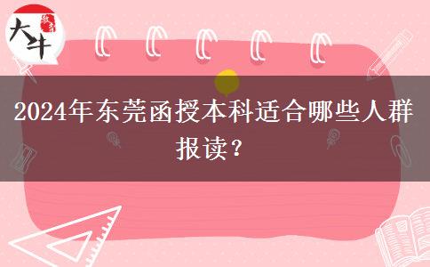 東莞2024年函授本科有哪些人適合報讀的？