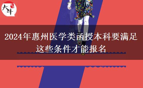 2024年惠州醫(yī)學(xué)類函授本科要滿足這些條件才能報名