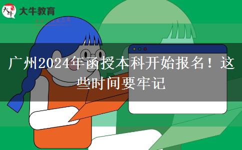 廣州2024年函授本科開始報(bào)名！這些時(shí)間要牢記