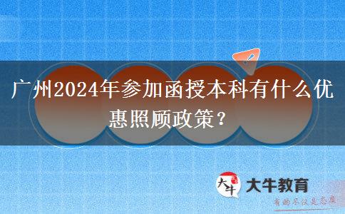 廣州2024年參加函授本科有什么優(yōu)惠照顧政策？