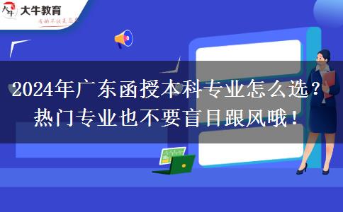 2024年廣東函授本科專業(yè)怎么選？熱門專業(yè)也不要盲目跟風(fēng)哦！