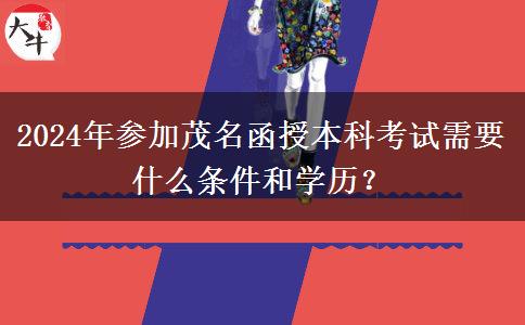 2024年參加茂名函授本科考試需要什么條件和學(xué)歷？