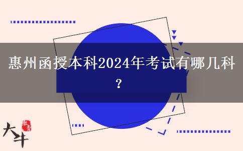 惠州函授本科2024年考試有哪幾科？