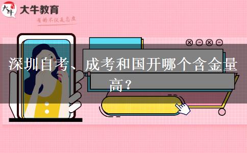 深圳自考、成考和國開哪個含金量高？