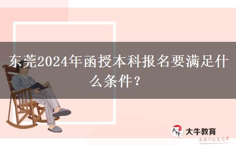 東莞2024年函授本科報名要滿足什么條件？