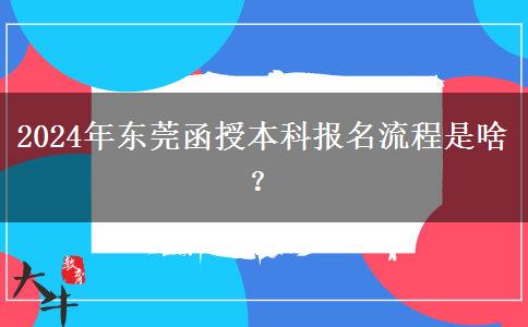 2024年東莞函授本科報(bào)名流程是啥？