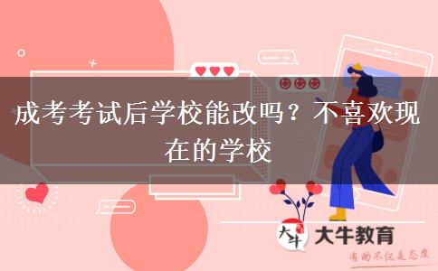 成考考試后學校能改嗎？不喜歡現(xiàn)在的學校