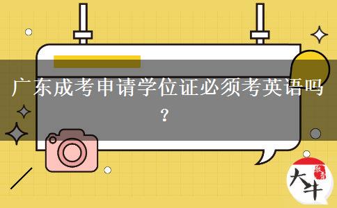 廣東成考申請(qǐng)學(xué)位證必須考英語(yǔ)嗎？