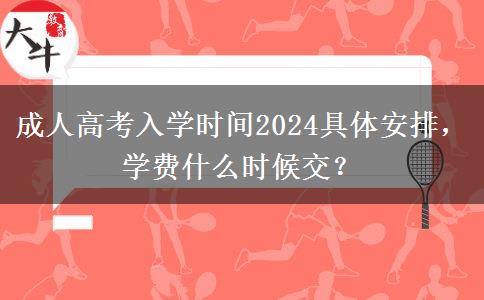 成人高考入學(xué)時(shí)間2024具體安排，學(xué)費(fèi)什么時(shí)候交？