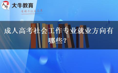 成人高考社會(huì)工作專業(yè)就業(yè)方向有哪些？