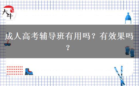 成人高考輔導(dǎo)班有用嗎？有效果嗎？