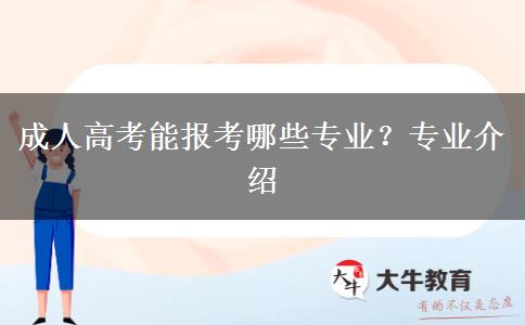 成人高考能報(bào)考哪些專(zhuān)業(yè)？專(zhuān)業(yè)介紹