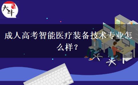 成人高考智能醫(yī)療裝備技術(shù)專業(yè)怎么樣？