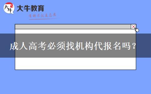 成人高考必須找機(jī)構(gòu)代報(bào)名嗎？