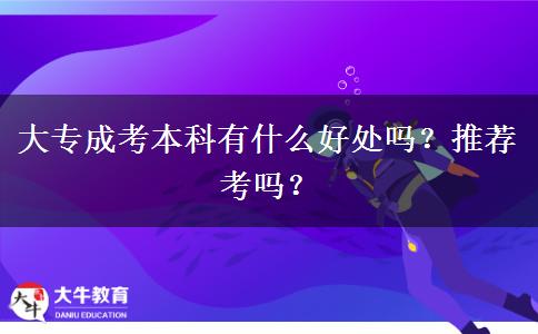 大專成考本科有什么好處嗎？推薦考嗎？