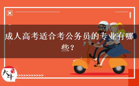 成人高考適合考公務(wù)員的專業(yè)有哪些？
