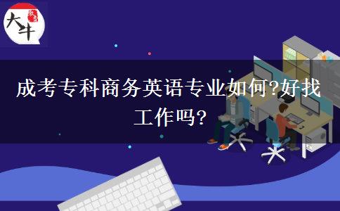 成考專(zhuān)科商務(wù)英語(yǔ)專(zhuān)業(yè)如何?好找工作嗎?