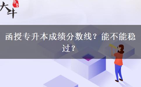 函授專升本成績分數(shù)線？能不能穩(wěn)過？