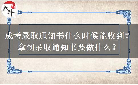 成考錄取通知書什么時(shí)候能收到？拿到錄取通知書要做什么？