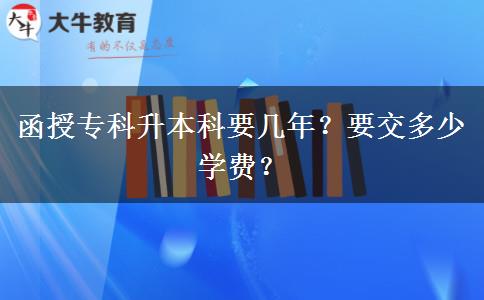 函授專(zhuān)科升本科要幾年？要交多少學(xué)費(fèi)？