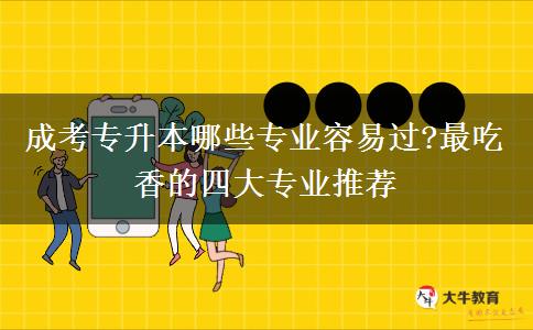 成考專升本哪些專業(yè)容易過?最吃香的四大專業(yè)推薦