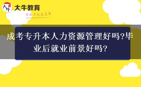 成考專(zhuān)升本人力資源管理好嗎?畢業(yè)后就業(yè)前景好嗎?