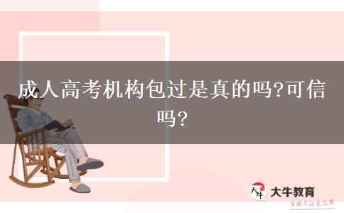 成人高考機(jī)構(gòu)包過是真的嗎?可信嗎?