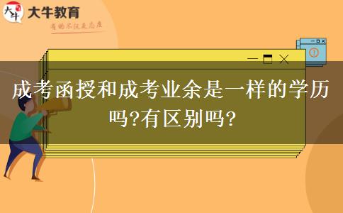 成考函授和成考業(yè)余是一樣的學(xué)歷嗎?有區(qū)別嗎?