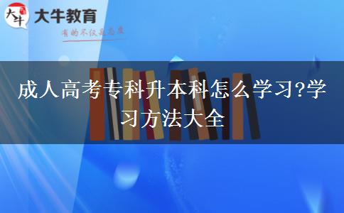 成人高考專(zhuān)科升本科怎么學(xué)習(xí)?學(xué)習(xí)方法大全