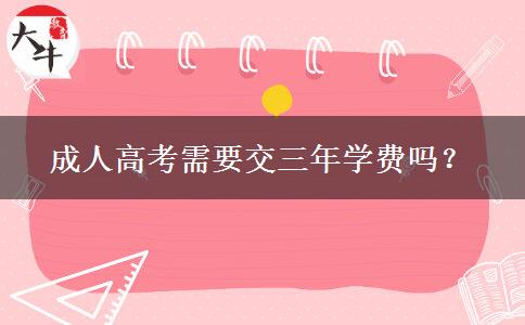 成人高考需要交三年學(xué)費(fèi)嗎？