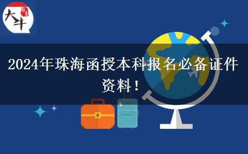 2024年珠海函授本科報(bào)名必備證件資料！
