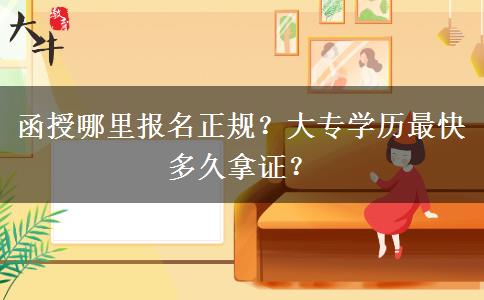 函授哪里報名正規(guī)？大專學(xué)歷最快多久拿證？