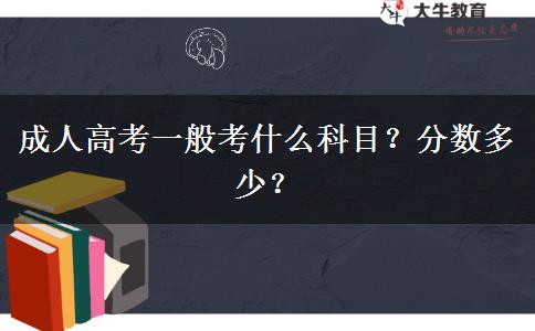成人高考一般考什么科目？分?jǐn)?shù)多少？
