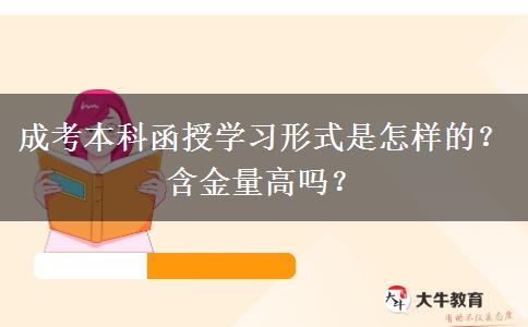 成考本科函授學(xué)習(xí)形式是怎樣的？含金量高嗎？