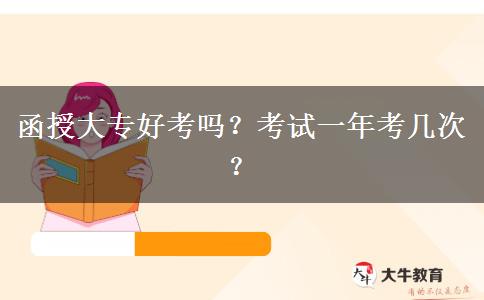 函授大專好考嗎？考試一年考幾次？