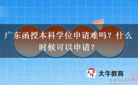 廣東函授本科學位申請難嗎？什么時候可以申請？